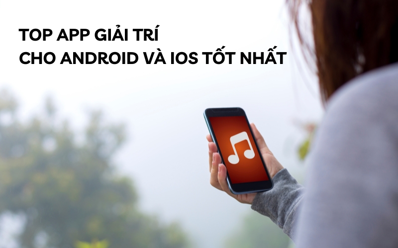 top app giải trí cho android và ios